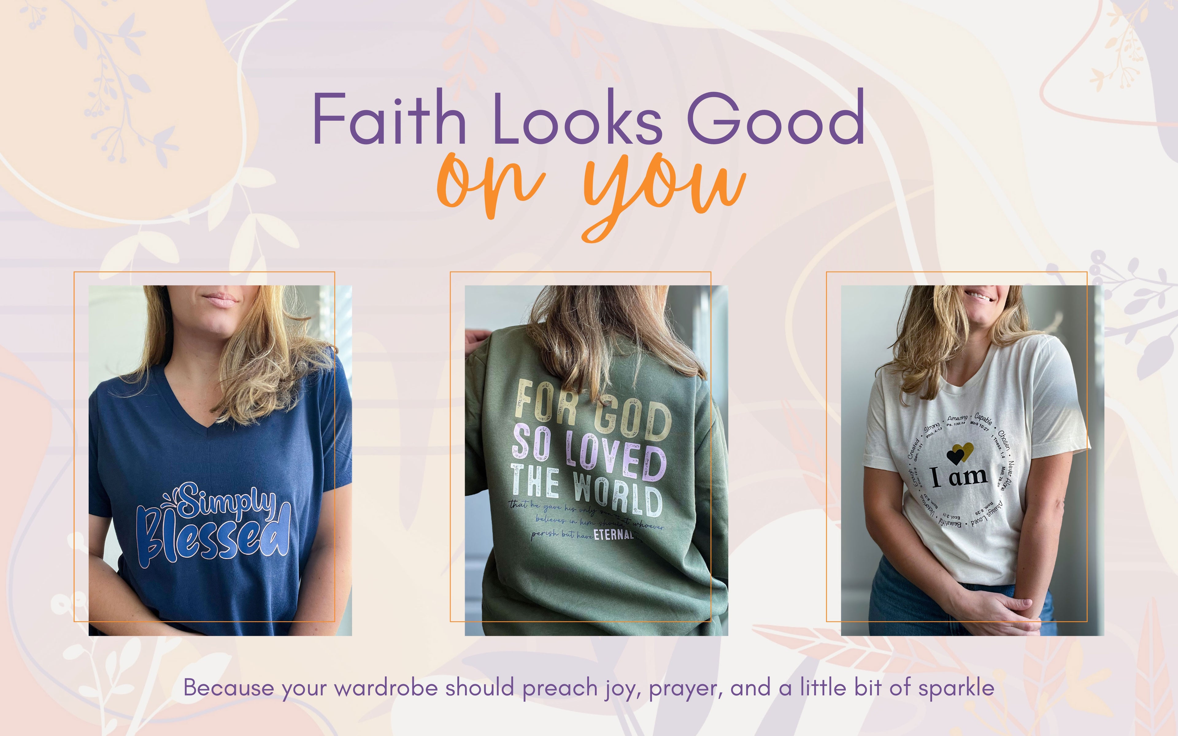 Promotional image featuring three women modeling faith-inspired shirts. Designs include a navy “Simply Blessed” tee, a green sweatshirt with “For God So Loved the World,” and a light-colored tee that says “I am” surrounded by uplifting words. The headline reads “Faith Looks Good on You,” with a subtext: “Because your wardrobe should preach joy, prayer, and a little bit of sparkle.” Background is pastel with floral accents.