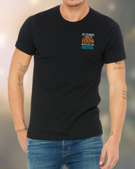 Man wearing a black Christian t-shirt with bold front text: “Of Course I Talk to God—Who Else Can I Trust?”