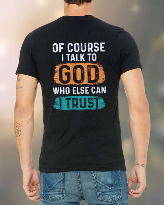Man wearing a black Christian t-shirt with bold back text: “Of Course I Talk to God—Who Else Can I Trust?”